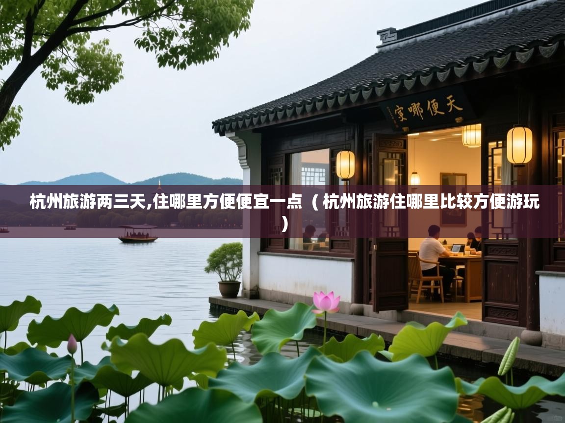  杭州旅游两三天,住哪里方便便宜一点  ( 杭州旅游住哪里比较方便游玩 )
