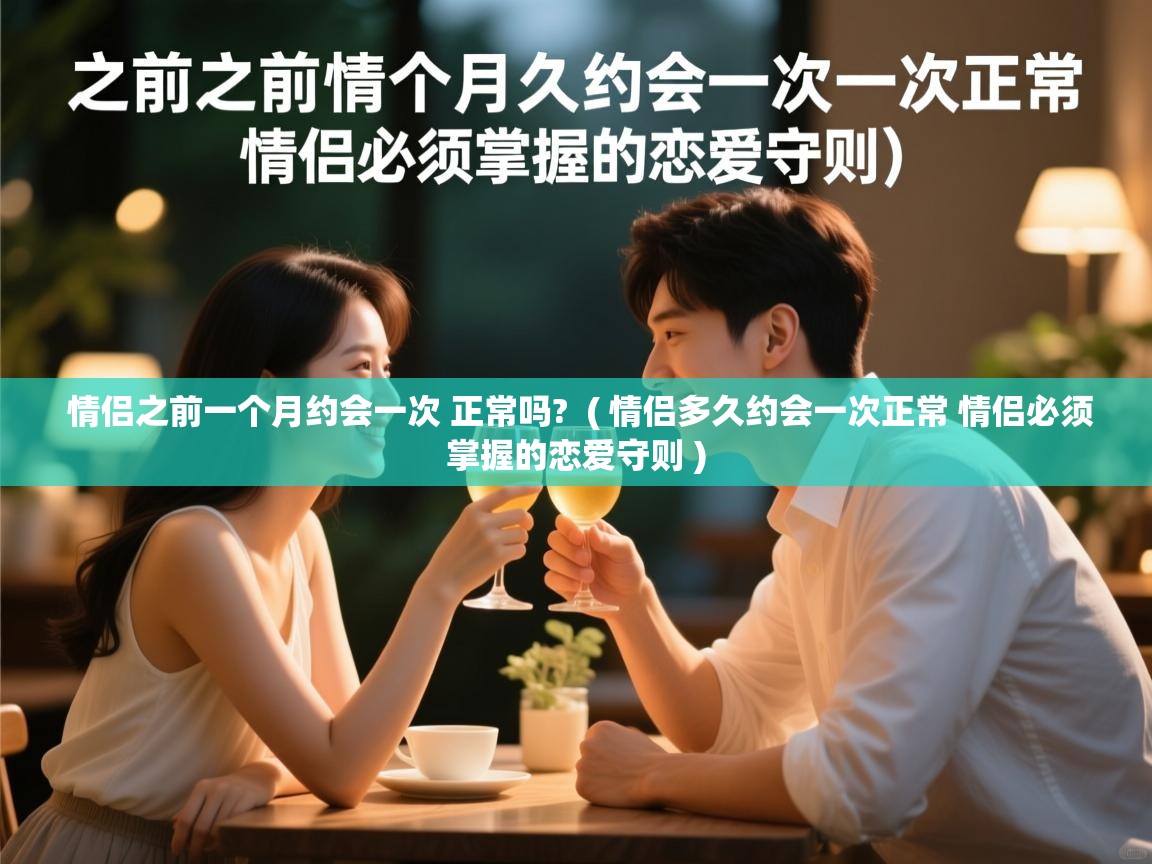  情侣之前一个月约会一次 正常吗?  ( 情侣多久约会一次正常 情侣必须掌握的恋爱守则 )