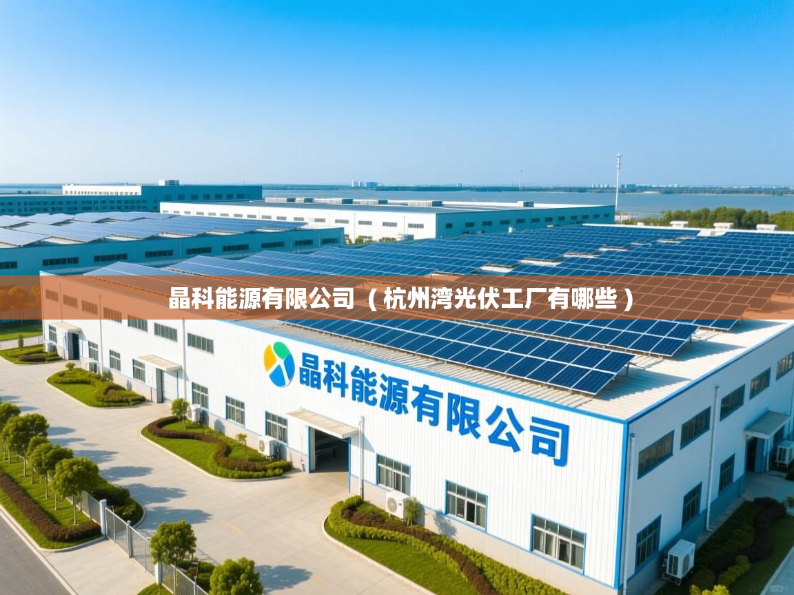  晶科能源有限公司  ( 杭州湾光伏工厂有哪些 )