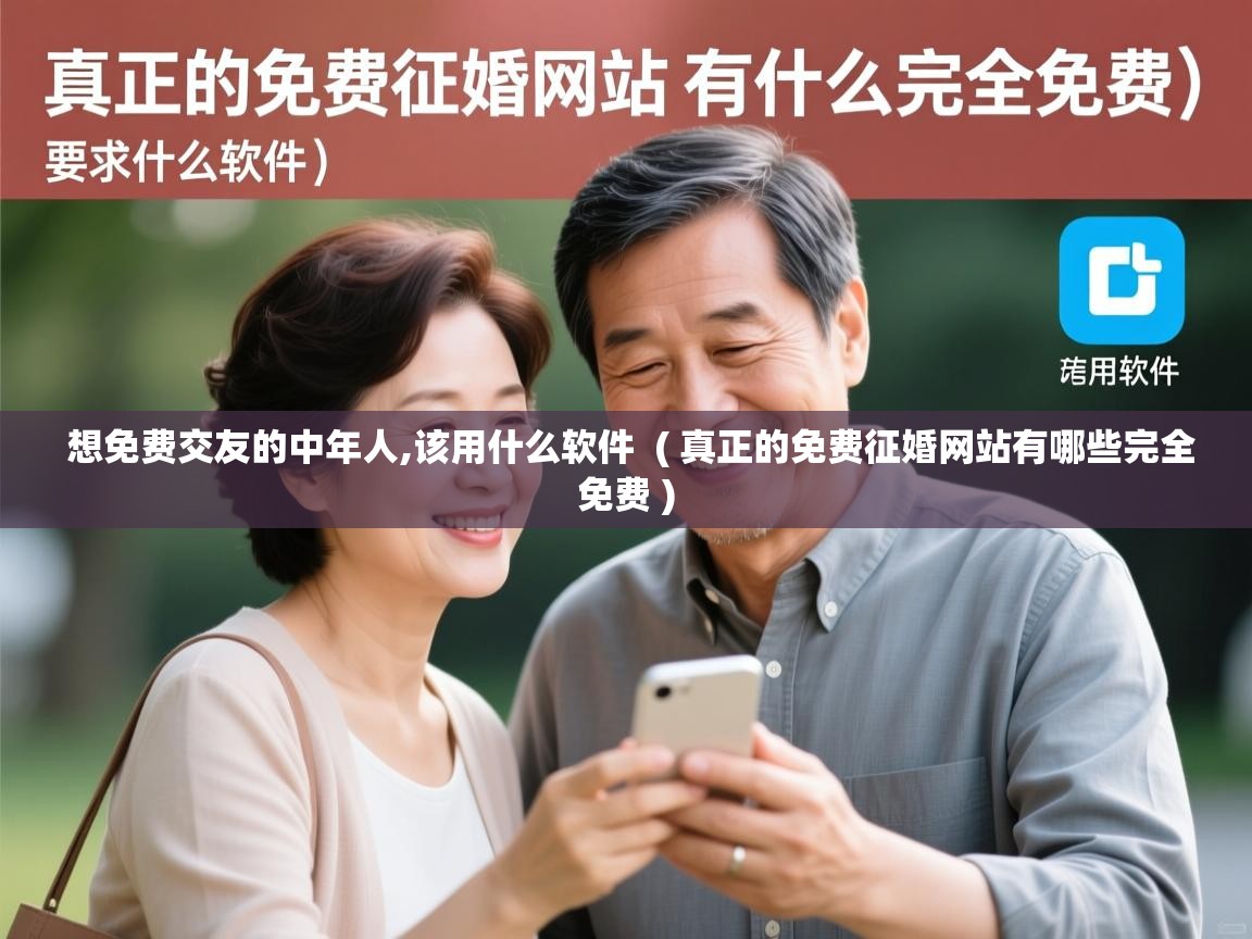 想免费交友的中年人,该用什么软件  ( 真正的免费征婚网站有哪些完全免费 )