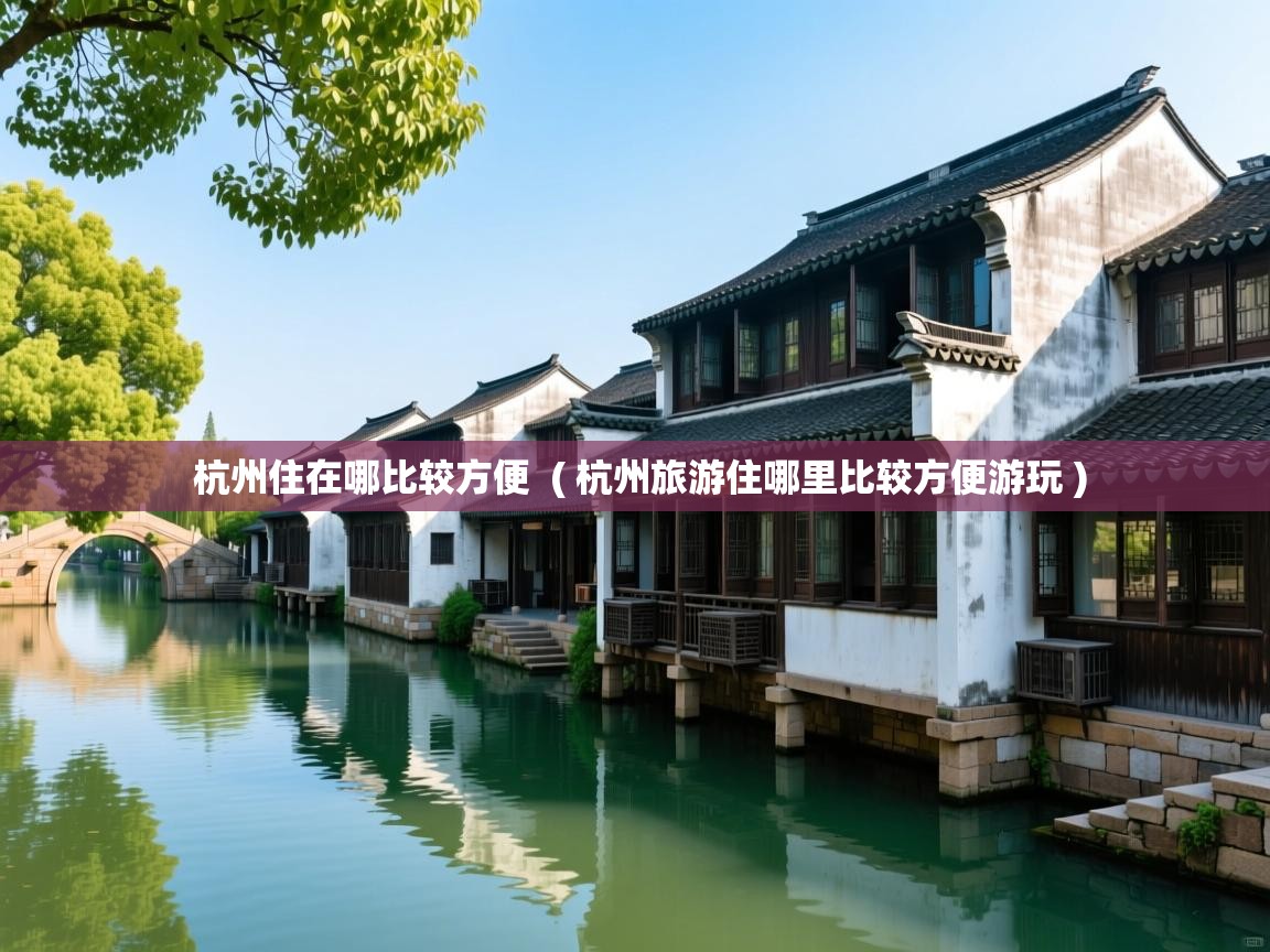  杭州住在哪比较方便  ( 杭州旅游住哪里比较方便游玩 )
