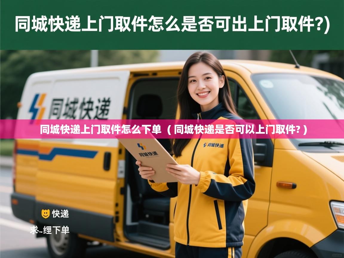  同城快递上门取件怎么下单  ( 同城快递是否可以上门取件? )