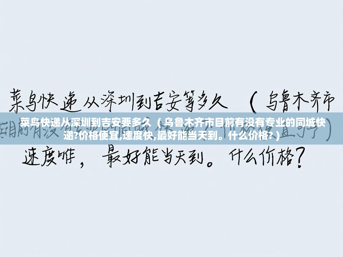  菜鸟快递从深圳到吉安要多久  ( 乌鲁木齐市目前有没有专业的同城快递?价格便宜,速度快,最好能当天到。什么价格? )