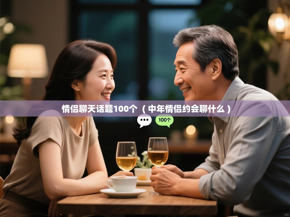  情侣聊天话题100个  ( 中年情侣约会聊什么 )