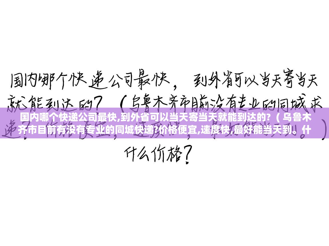  国内哪个快递公司最快,到外省可以当天寄当天就能到达的?  ( 乌鲁木齐市目前有没有专业的同城快递?价格便宜,速度快,最好能当天到。什么价格? )