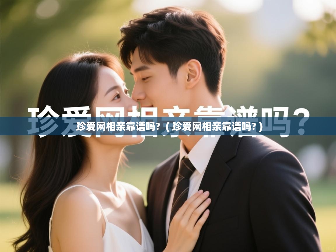 珍爱网相亲靠谱吗? ( 珍爱网相亲靠谱吗? ) 珍爱网相亲靠谱吗? ( 珍爱网相亲靠谱吗? )