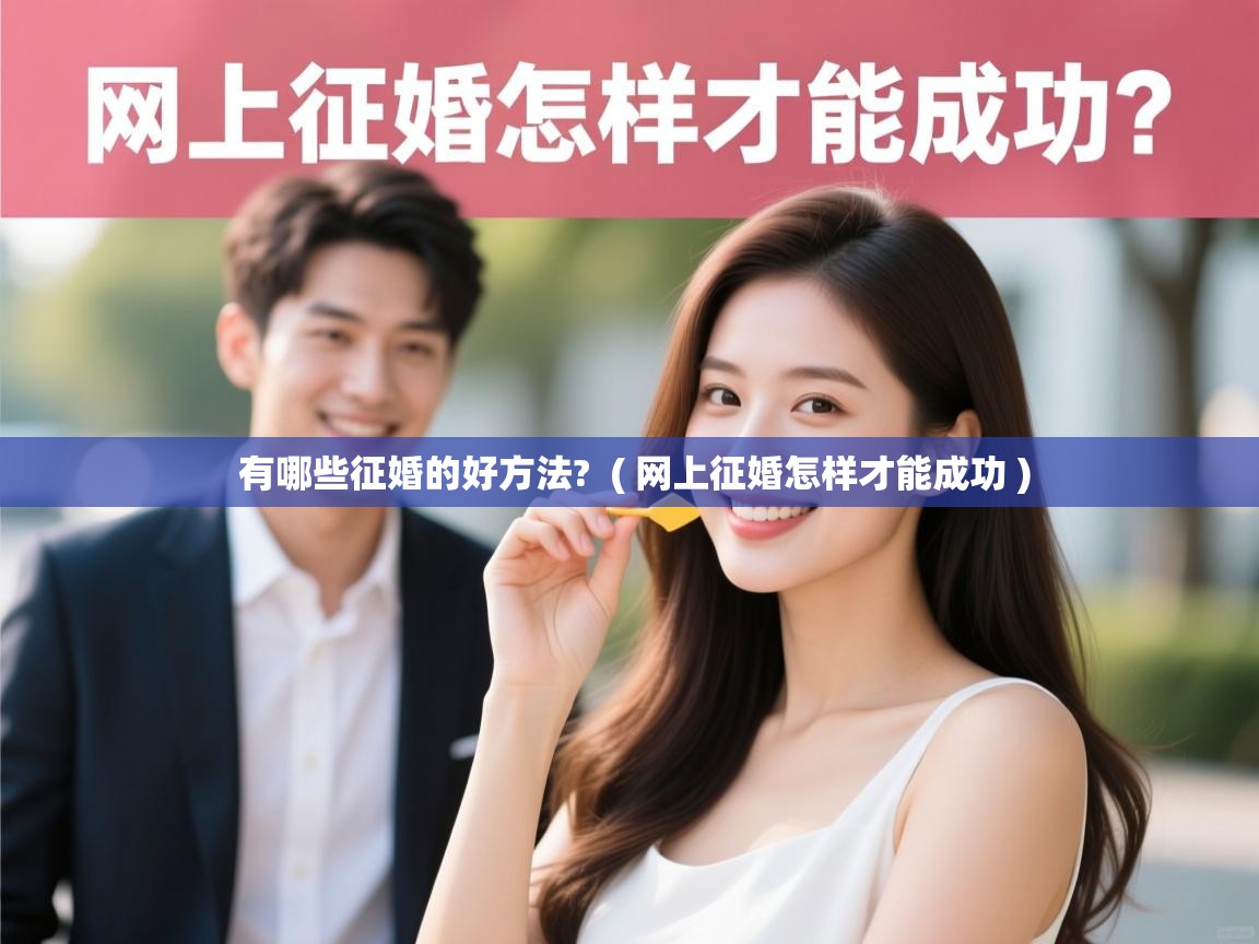  有哪些征婚的好方法?  ( 网上征婚怎样才能成功 )