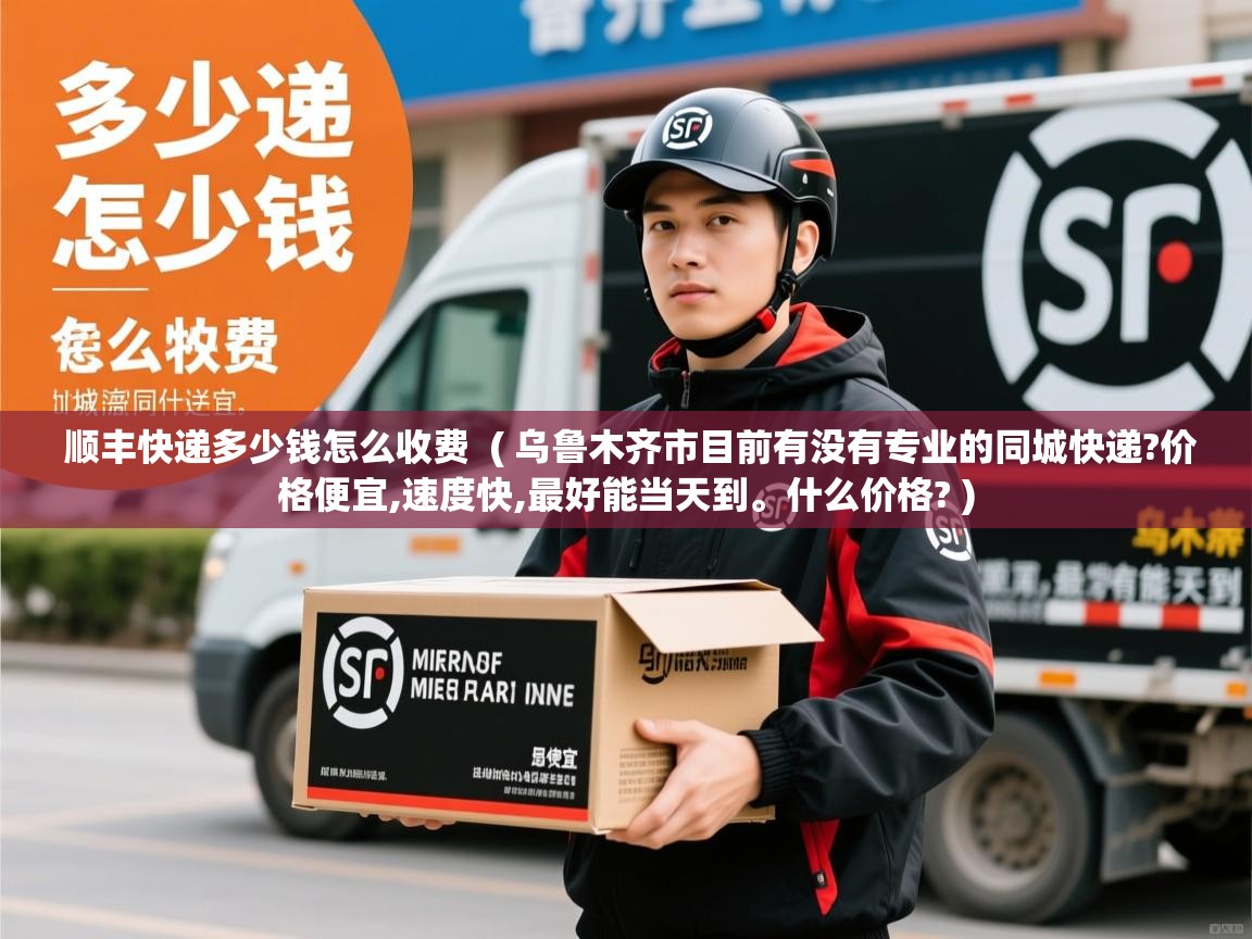  顺丰快递多少钱怎么收费  ( 乌鲁木齐市目前有没有专业的同城快递?价格便宜,速度快,最好能当天到。什么价格? )