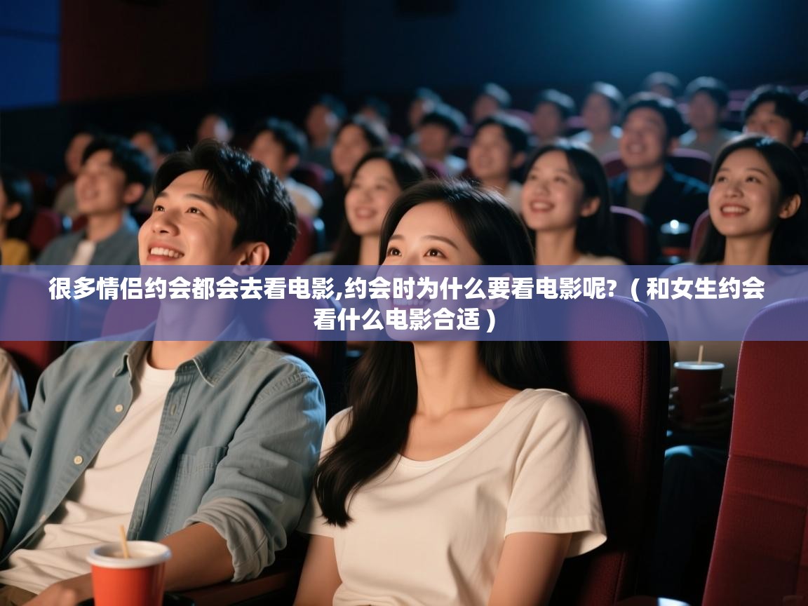  很多情侣约会都会去看电影,约会时为什么要看电影呢?  ( 和女生约会看什么电影合适 )