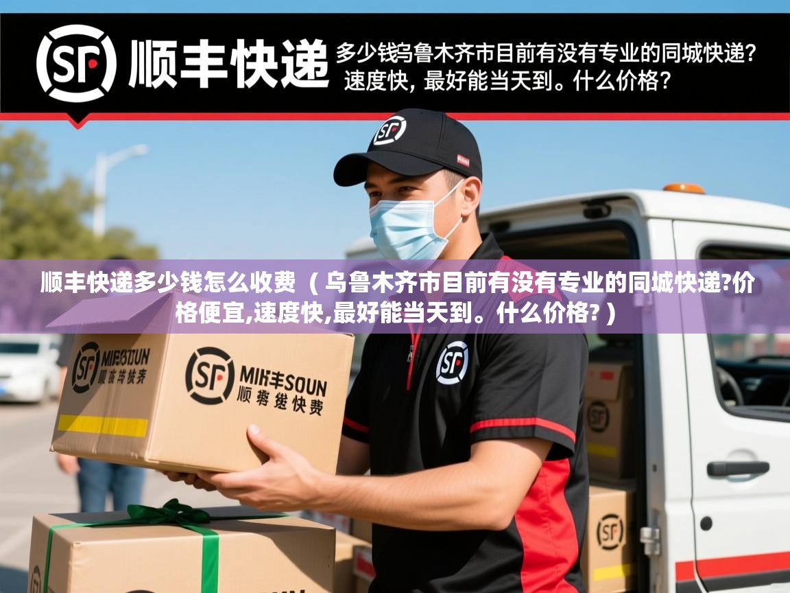  顺丰快递多少钱怎么收费  ( 乌鲁木齐市目前有没有专业的同城快递?价格便宜,速度快,最好能当天到。什么价格? )