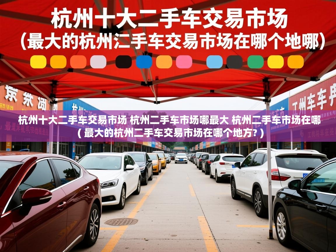 杭州十大二手车交易市场 杭州二手车市场哪最大 杭州二手车市场在哪  ( 最大的杭州二手车交易市场在哪个地方? )