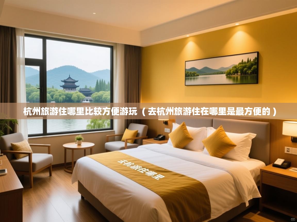  杭州旅游住哪里比较方便游玩  ( 去杭州旅游住在哪里是最方便的 )