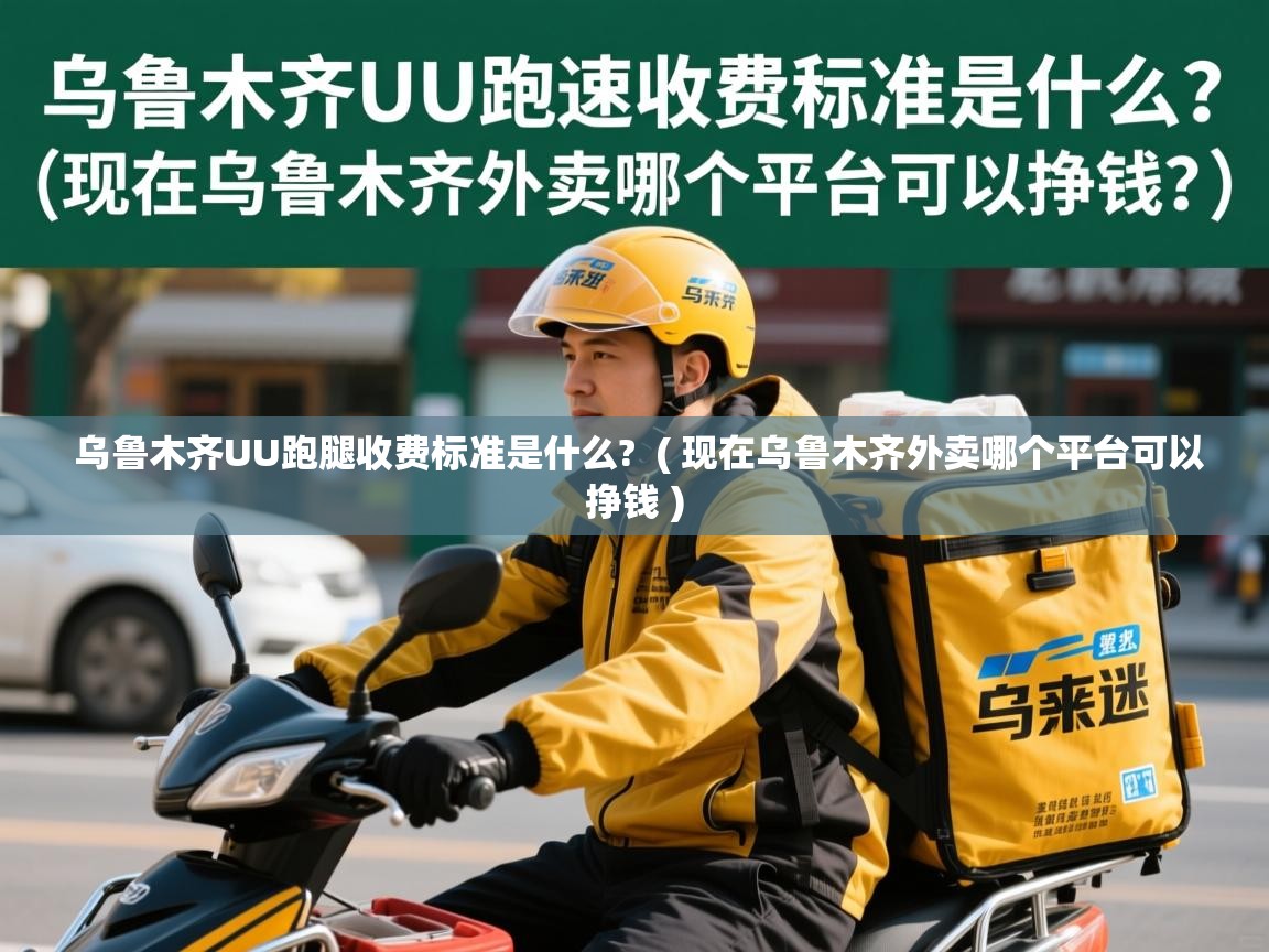  乌鲁木齐UU跑腿收费标准是什么?  ( 现在乌鲁木齐外卖哪个平台可以挣钱 )