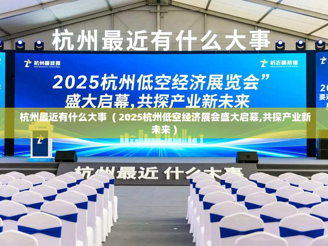 杭州最近有什么大事  ( 2025杭州低空经济展会盛大启幕,共探产业新未来 )