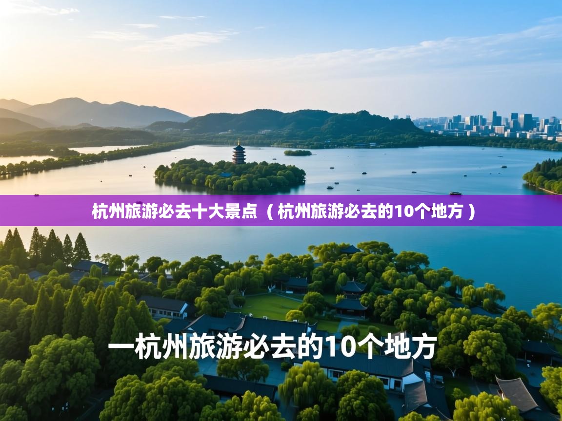  杭州旅游必去十大景点  ( 杭州旅游必去的10个地方 )