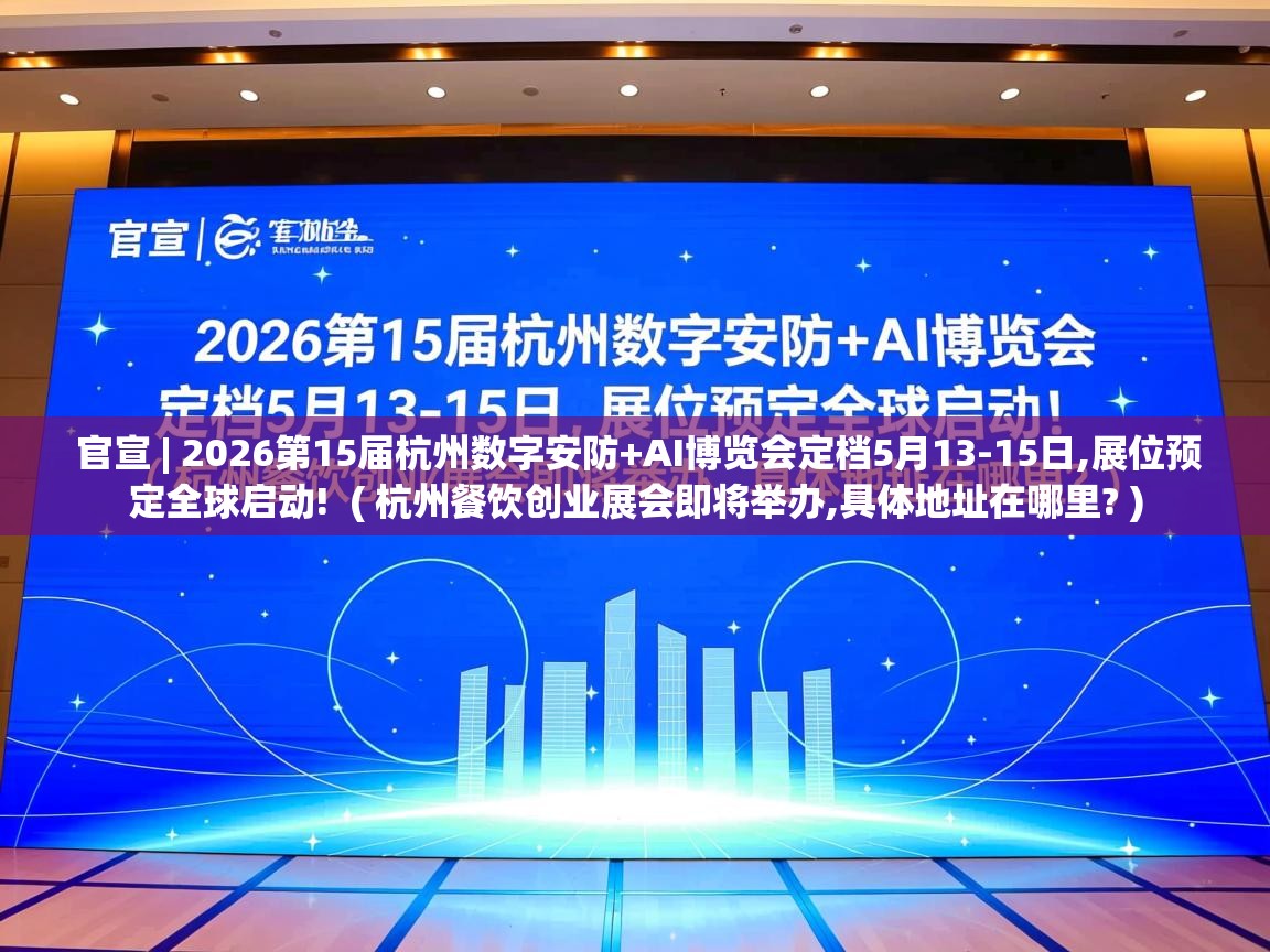 官宣 | 2026第15届杭州数字安防+AI博览会定档5月13-15日,展位预定全球启动! ( 杭州餐饮创业展会即将举办,具体地址在哪里? ) 官宣 | 2026第15届杭州数字安防+AI博览会定档5月13-15日,展位预定全球启动! ( 杭州餐饮创业展会即将举办,具体地址在哪里? )