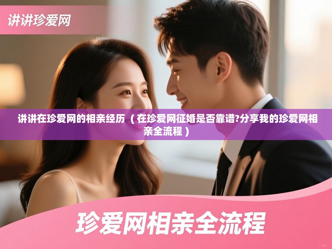  讲讲在珍爱网的相亲经历  ( 在珍爱网征婚是否靠谱?分享我的珍爱网相亲全流程 )