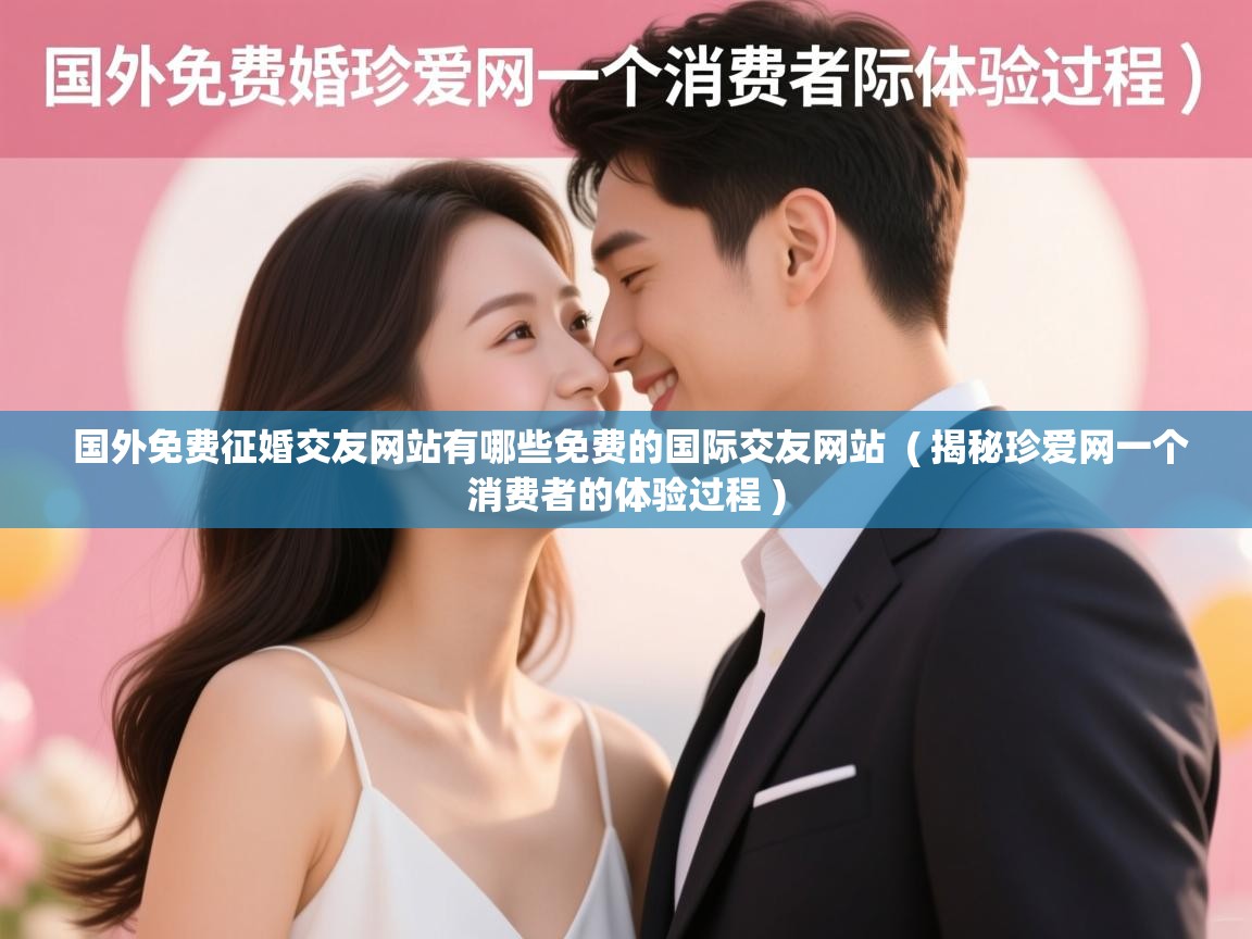  国外免费征婚交友网站有哪些免费的国际交友网站  ( 揭秘珍爱网一个消费者的体验过程 )