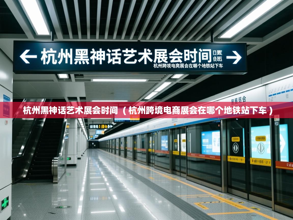  杭州黑神话艺术展会时间  ( 杭州跨境电商展会在哪个地铁站下车 )