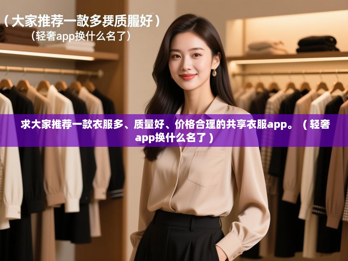  求大家推荐一款衣服多、质量好、价格合理的共享衣服app。  ( 轻奢app换什么名了 )