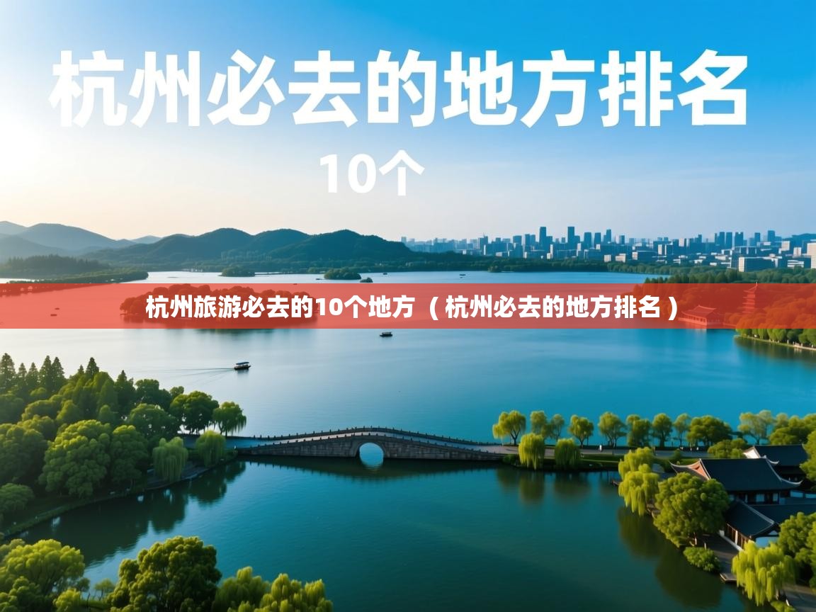  杭州旅游必去的10个地方  ( 杭州必去的地方排名 )