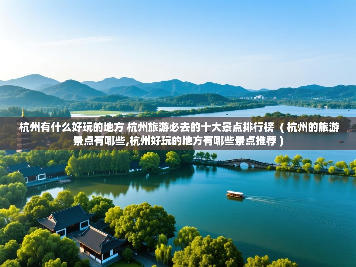  杭州有什么好玩的地方 杭州旅游必去的十大景点排行榜  ( 杭州的旅游景点有哪些,杭州好玩的地方有哪些景点推荐 )
