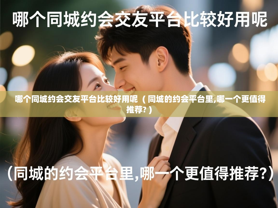  哪个同城约会交友平台比较好用呢  ( 同城的约会平台里,哪一个更值得推荐? )