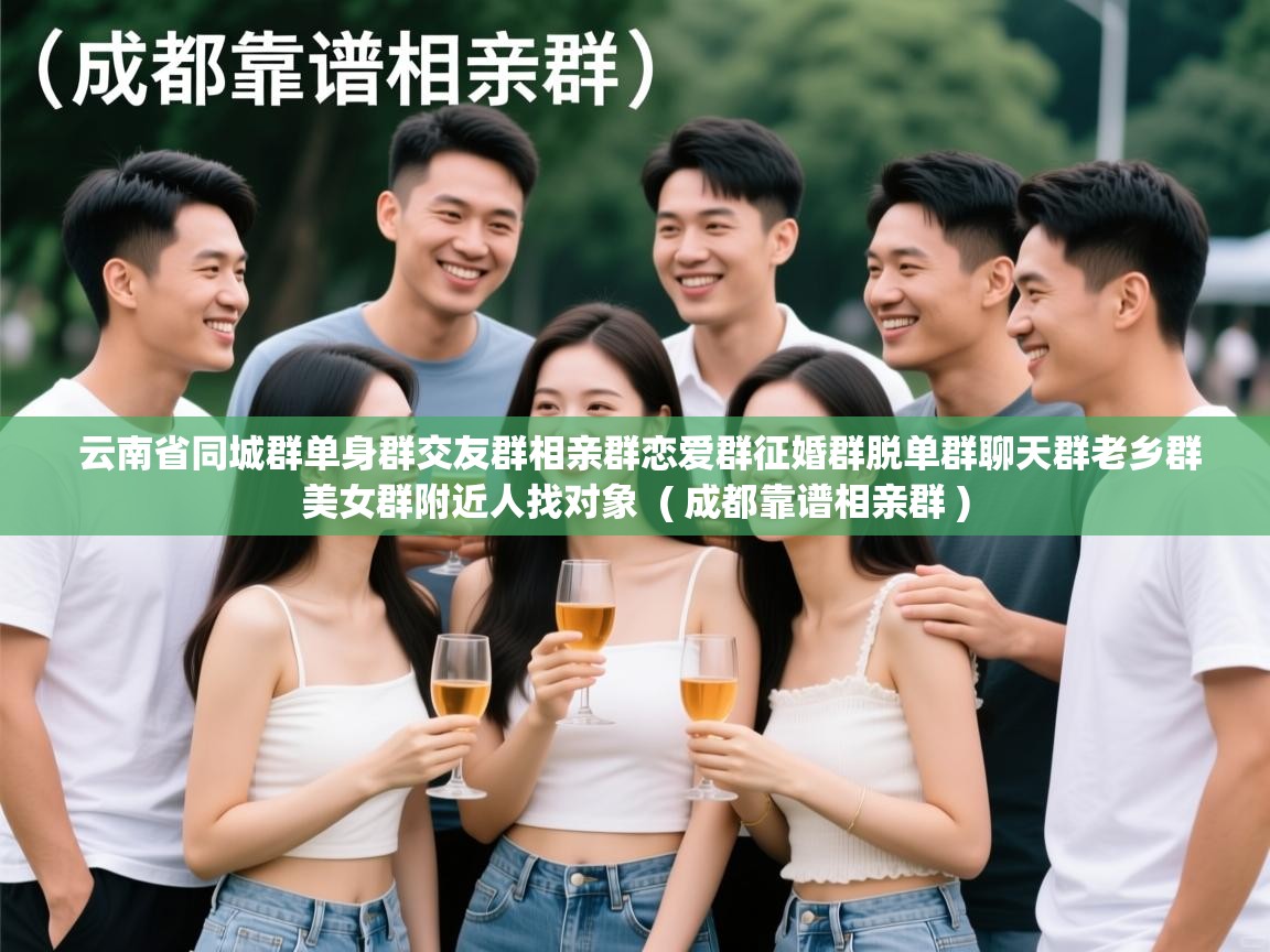  云南省同城群单身群交友群相亲群恋爱群征婚群脱单群聊天群老乡群美女群附近人找对象  ( 成都靠谱相亲群 )