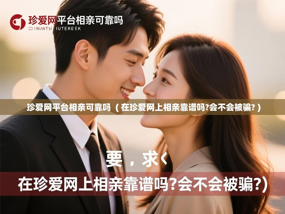  珍爱网平台相亲可靠吗  ( 在珍爱网上相亲靠谱吗?会不会被骗? )