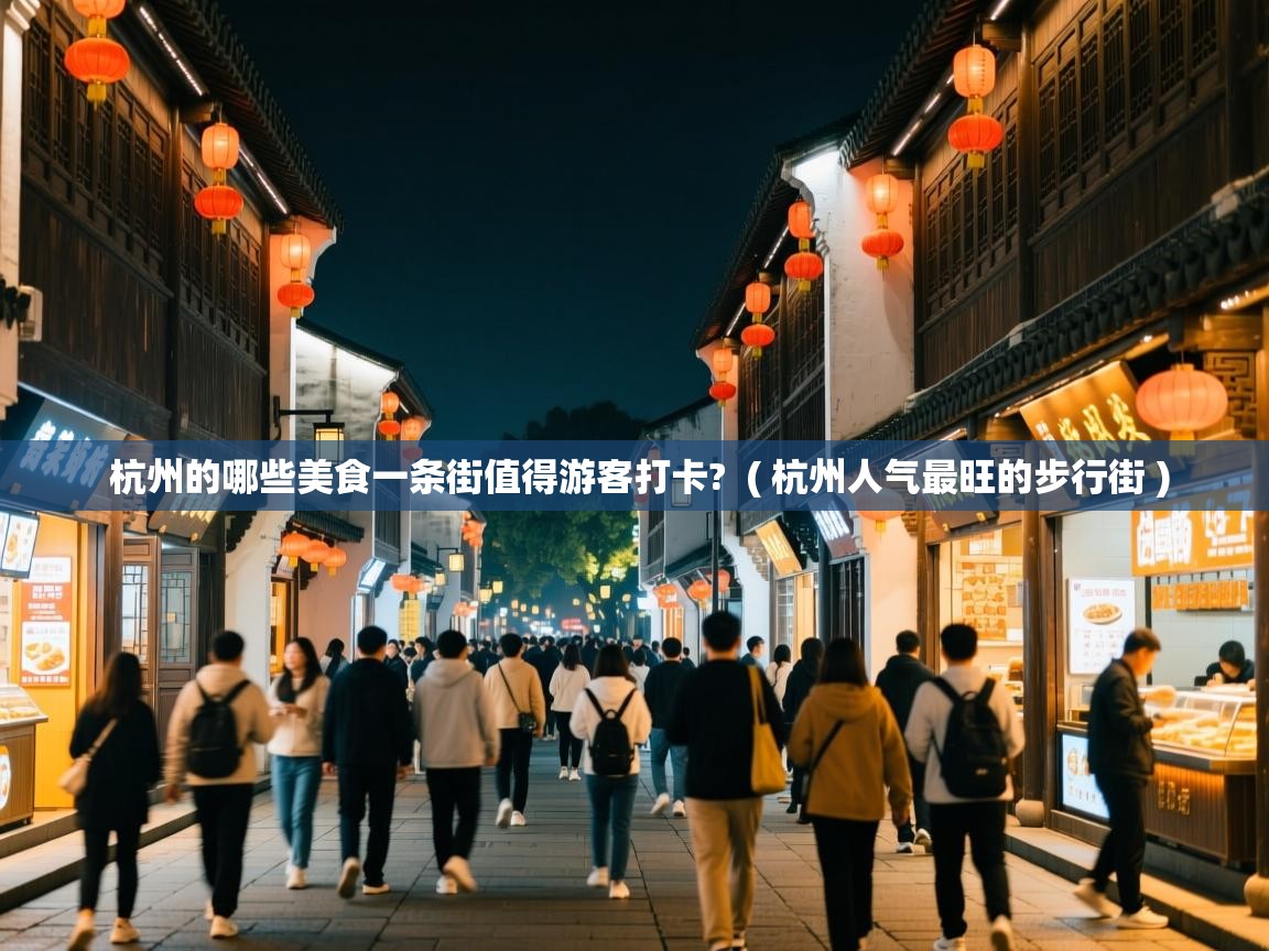  杭州的哪些美食一条街值得游客打卡?  ( 杭州人气最旺的步行街 )