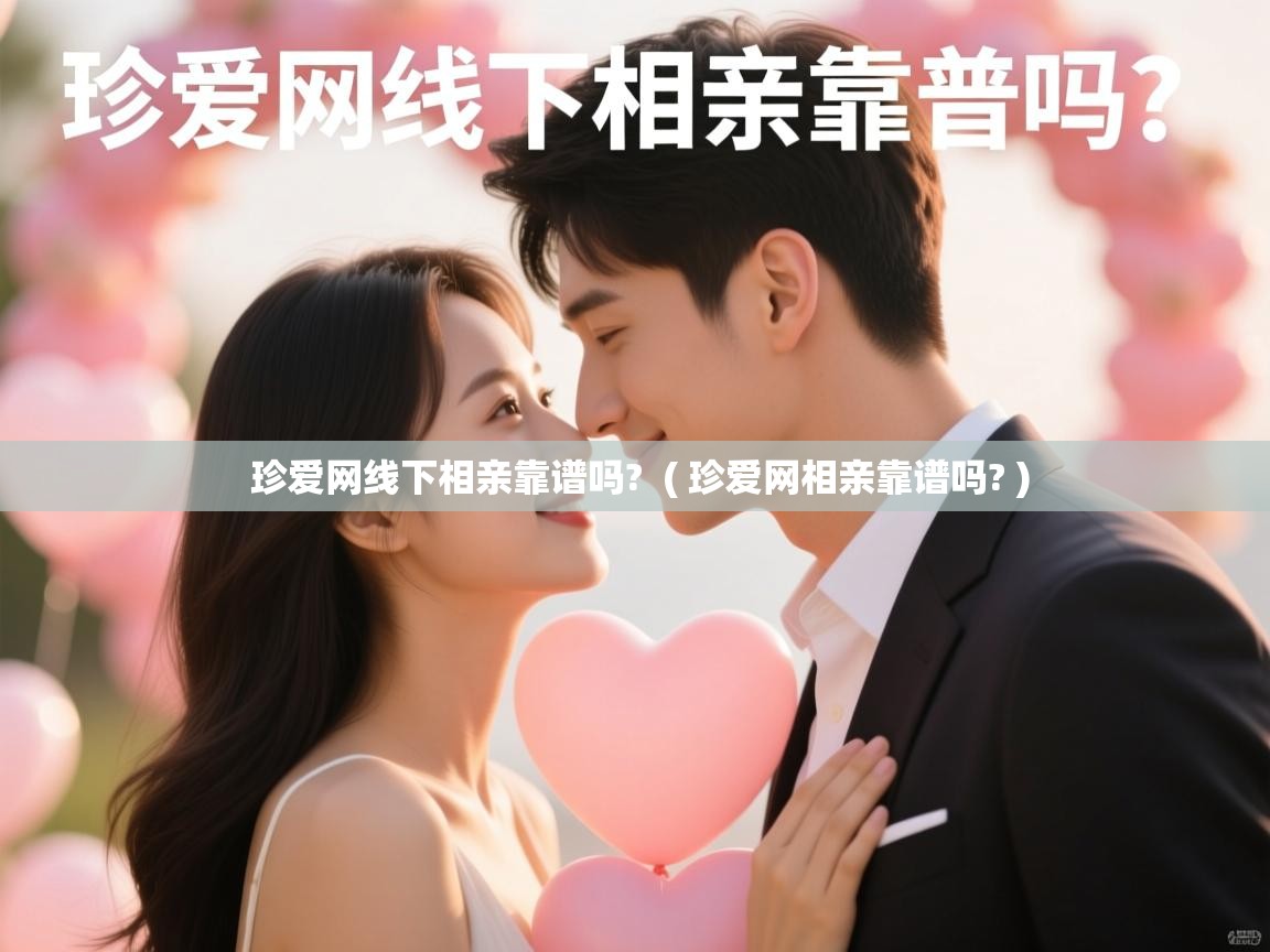  珍爱网线下相亲靠谱吗?  ( 珍爱网相亲靠谱吗? )