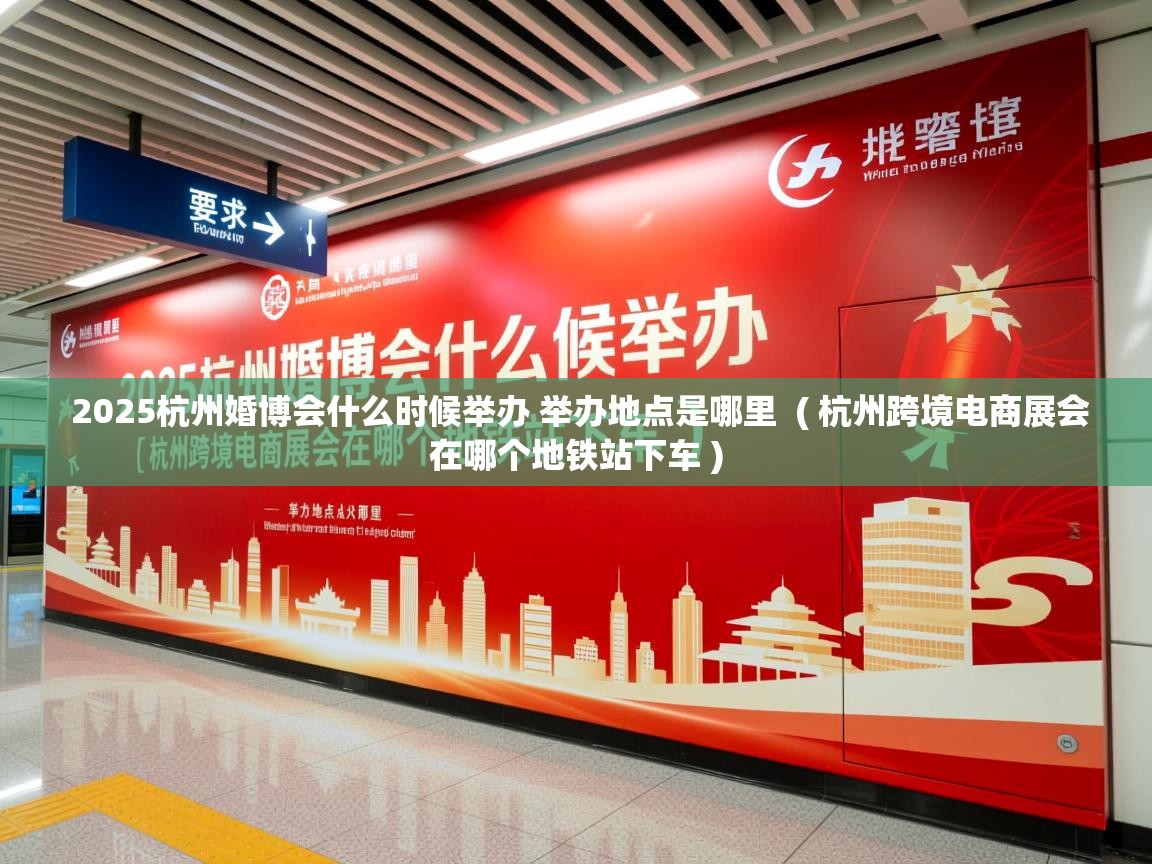 2025杭州婚博会什么时候举办 举办地点是哪里 ( 杭州跨境电商展会在哪个地铁站下车 ) 2025杭州婚博会什么时候举办 举办地点是哪里 ( 杭州跨境电商展会在哪个地铁站下车 )