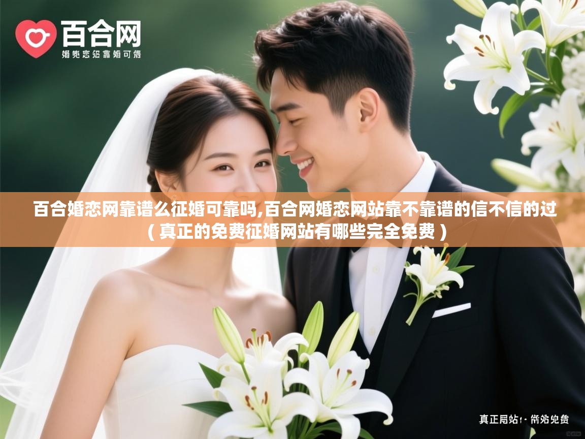  百合婚恋网靠谱么征婚可靠吗,百合网婚恋网站靠不靠谱的信不信的过  ( 真正的免费征婚网站有哪些完全免费 )