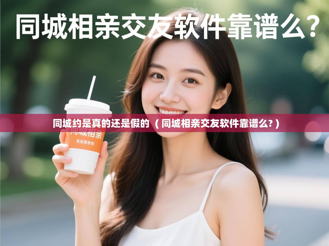  同城约是真的还是假的  ( 同城相亲交友软件靠谱么? )
