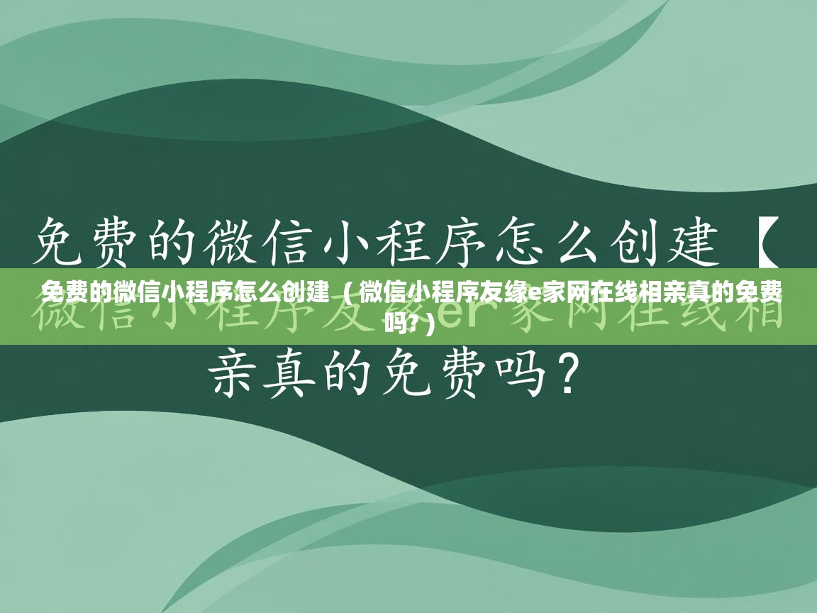  免费的微信小程序怎么创建  ( 微信小程序友缘e家网在线相亲真的免费吗? )