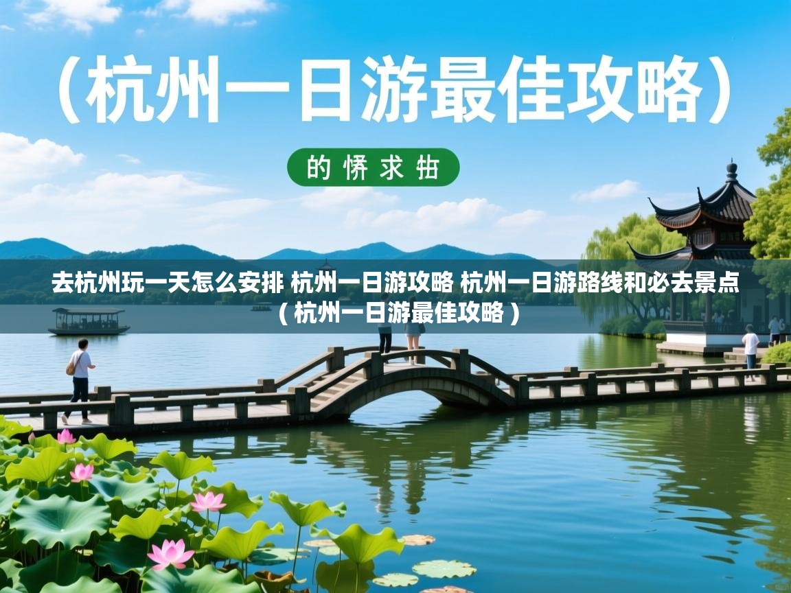  去杭州玩一天怎么安排 杭州一日游攻略 杭州一日游路线和必去景点  ( 杭州一日游最佳攻略 )
