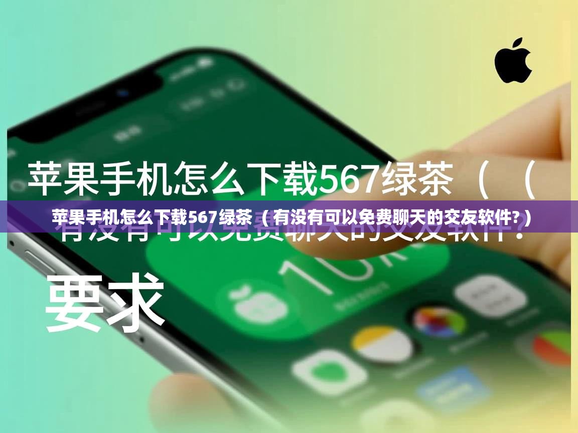  苹果手机怎么下载567绿茶  ( 有没有可以免费聊天的交友软件? )