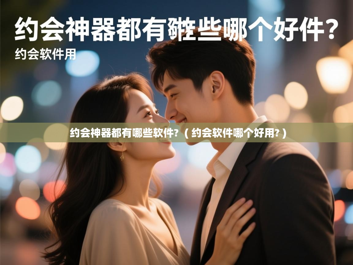  约会神器都有哪些软件?  ( 约会软件哪个好用? )