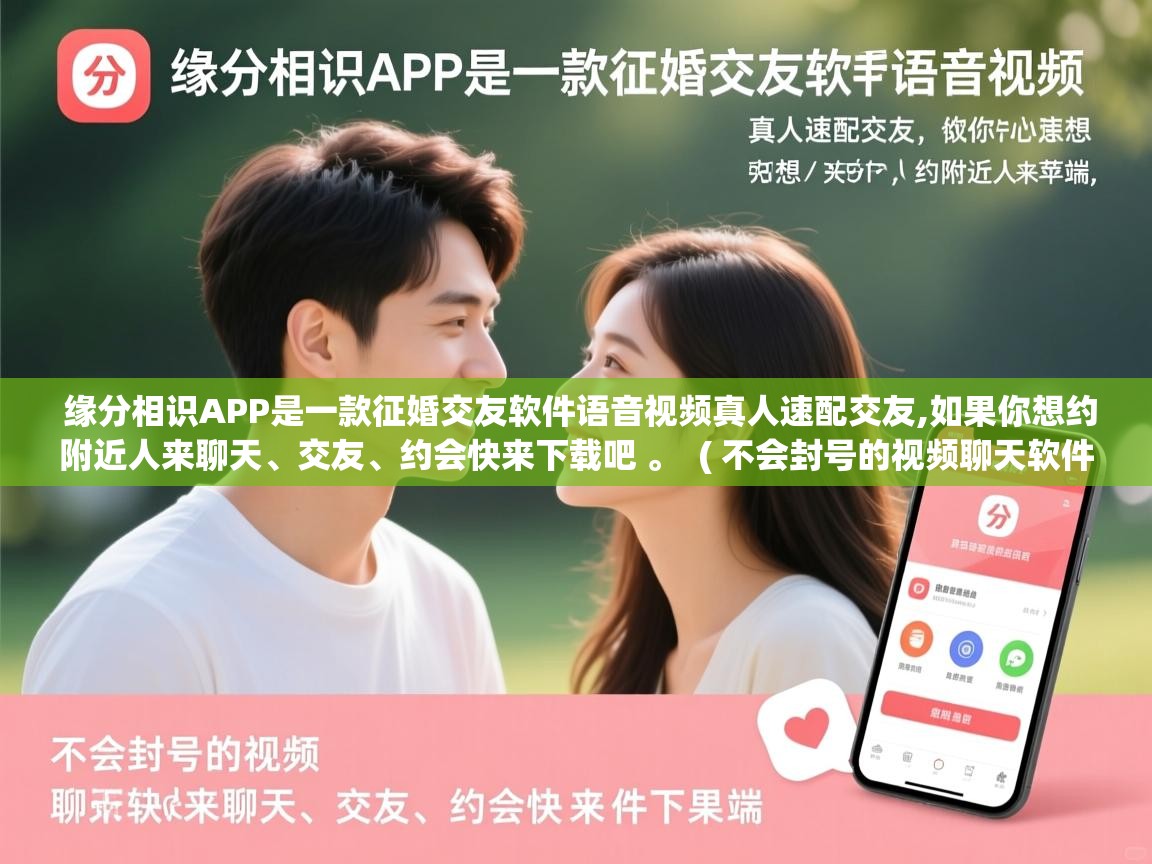  缘分相识APP是一款征婚交友软件语音视频真人速配交友,如果你想约附近人来聊天、交友、约会快来下载吧 。  ( 不会封号的视频聊天软件苹果端 )