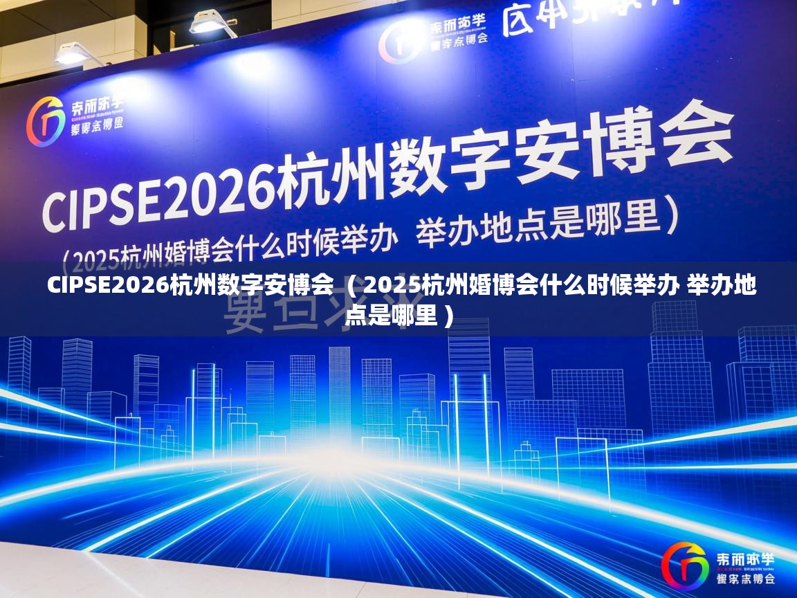  CIPSE2026杭州数字安博会  ( 2025杭州婚博会什么时候举办 举办地点是哪里 )