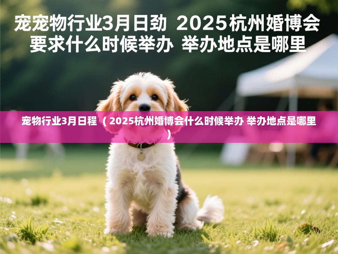  宠物行业3月日程  ( 2025杭州婚博会什么时候举办 举办地点是哪里 )
