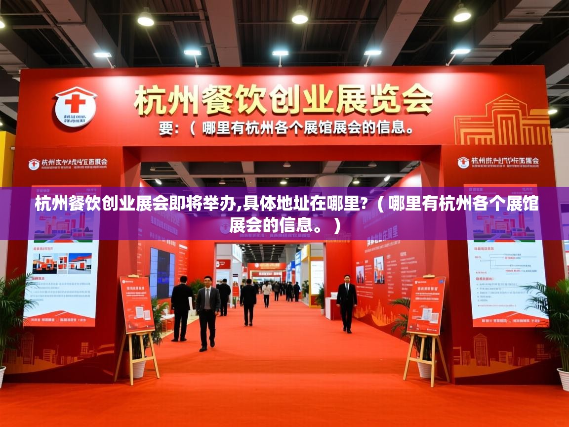 杭州餐饮创业展会即将举办,具体地址在哪里? ( 哪里有杭州各个展馆展会的信息。 ) 杭州餐饮创业展会即将举办,具体地址在哪里? ( 哪里有杭州各个展馆展会的信息。 )