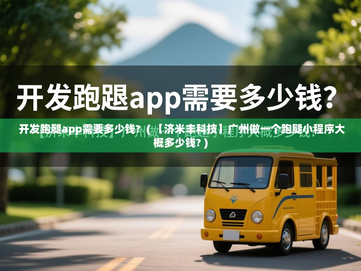  开发跑腿app需要多少钱?  ( 【济米丰科技】广州做一个跑腿小程序大概多少钱? )