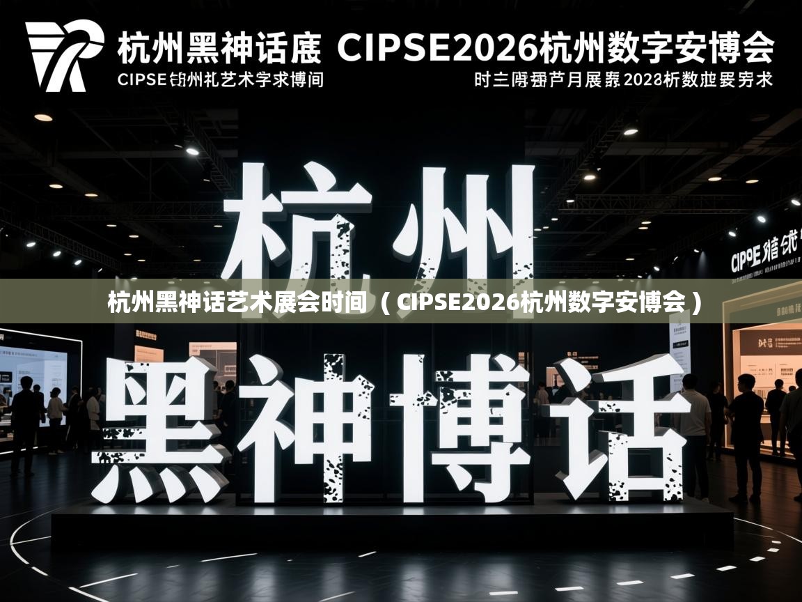 杭州黑神话艺术展会时间  ( CIPSE2026杭州数字安博会 )