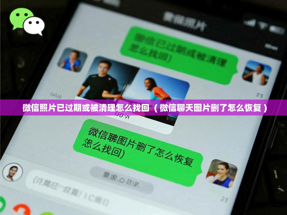  微信照片已过期或被清理怎么找回  ( 微信聊天图片删了怎么恢复 )