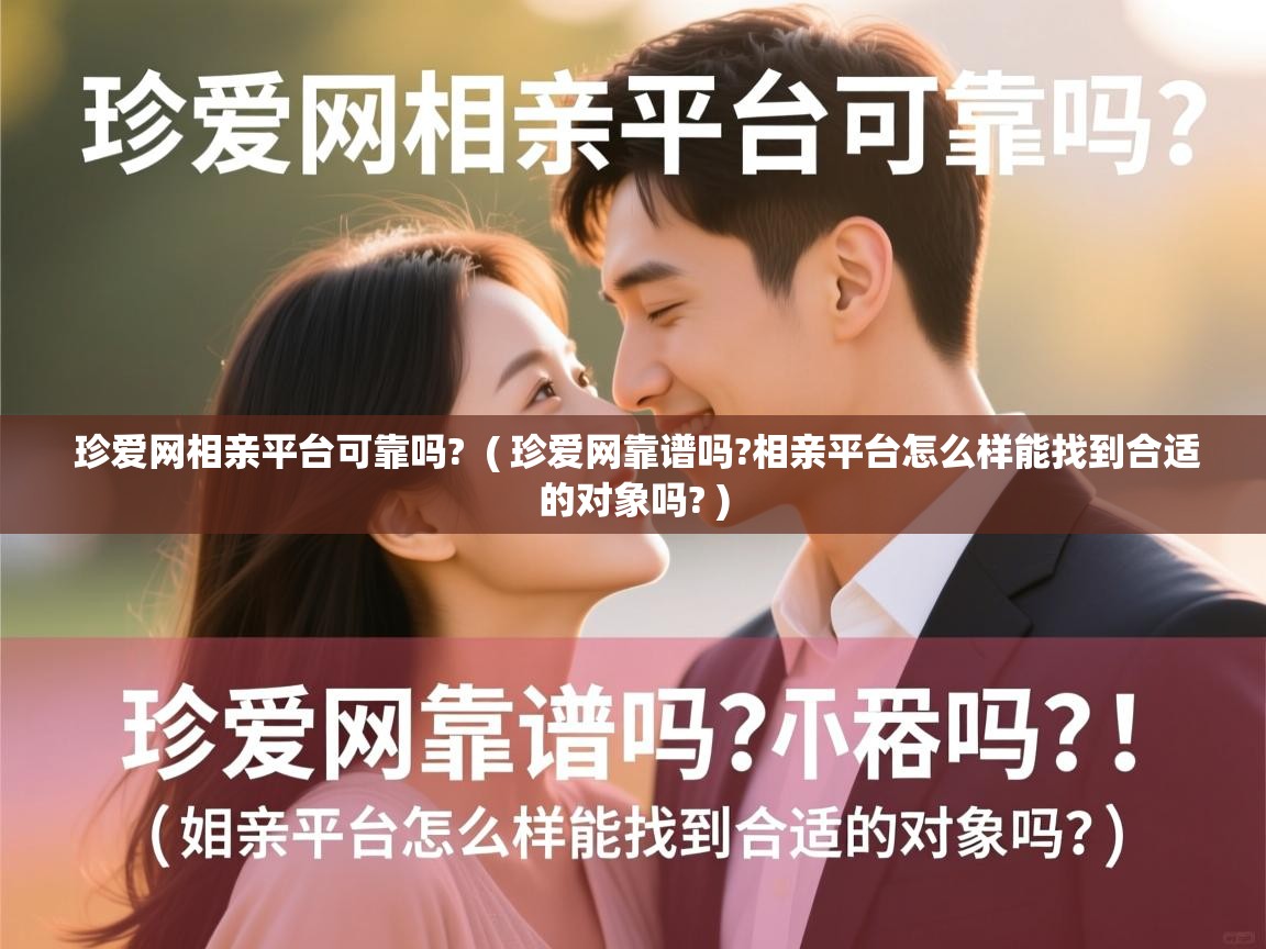 珍爱网相亲平台可靠吗? ( 珍爱网靠谱吗?相亲平台怎么样能找到合适的对象吗? ) 珍爱网相亲平台可靠吗? ( 珍爱网靠谱吗?相亲平台怎么样能找到合适的对象吗? )