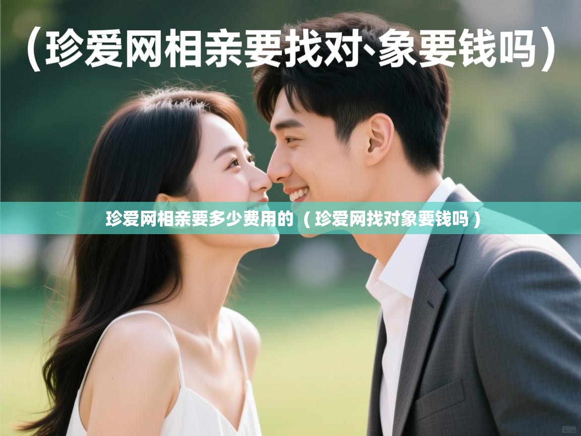 珍爱网相亲要多少费用的  ( 珍爱网找对象要钱吗 )