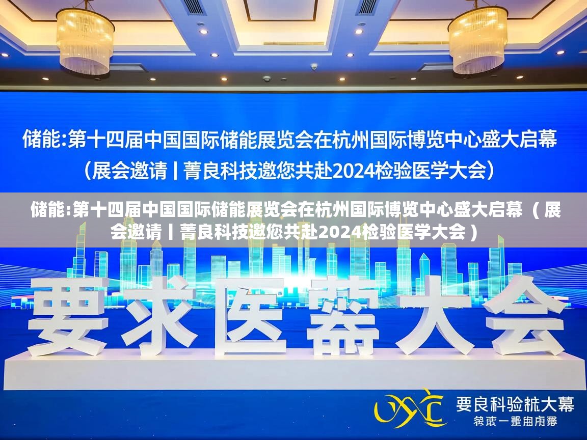 储能:第十四届中国国际储能展览会在杭州国际博览中心盛大启幕 ( 展会邀请丨菁良科技邀您共赴2024检验医学大会 ) 储能:第十四届中国国际储能展览会在杭州国际博览中心盛大启幕 ( 展会邀请丨菁良科技邀您共赴2024检验医学大会 )