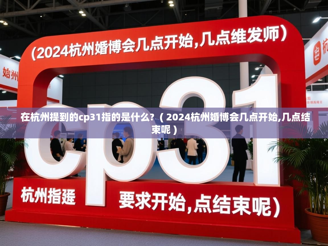 在杭州提到的cp31指的是什么?  ( 2024杭州婚博会几点开始,几点结束呢 )