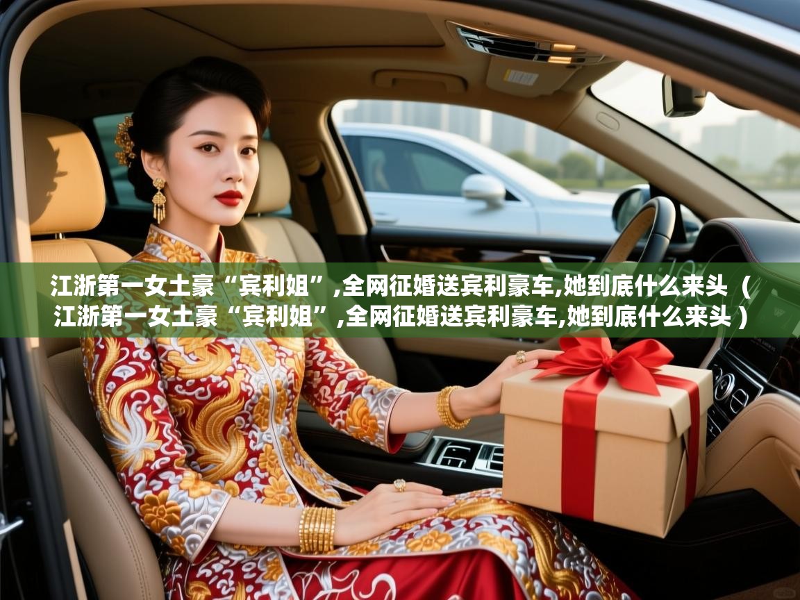  江浙第一女土豪“宾利姐”,全网征婚送宾利豪车,她到底什么来头  ( 江浙第一女土豪“宾利姐”,全网征婚送宾利豪车,她到底什么来头 )